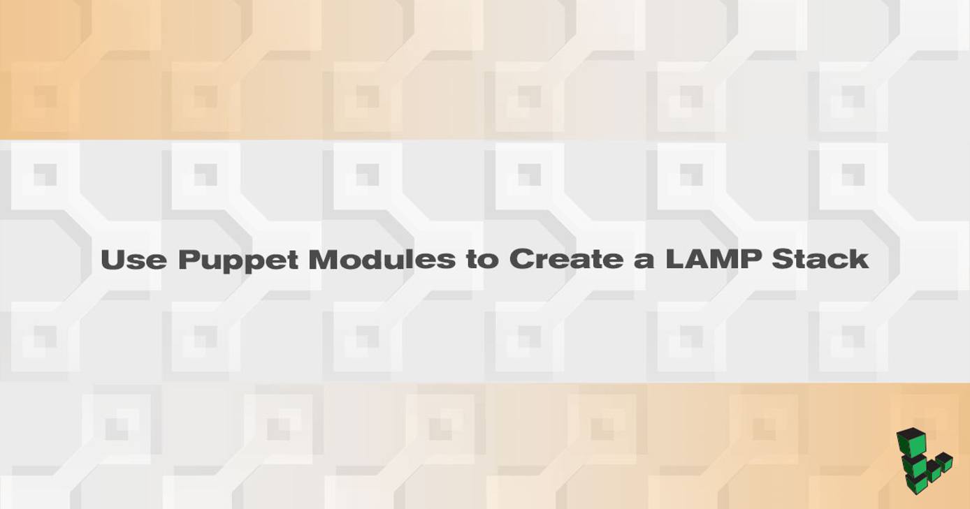 Use Puppet Modules to Create a LAMP Stack Use Puppet Modules to Create a LAMP Stack